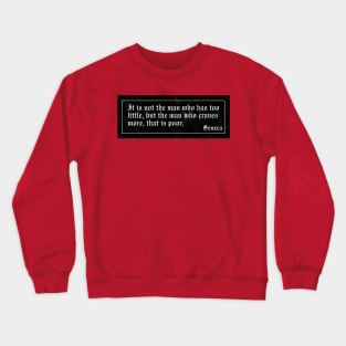 It is not the man who has too little, but the man who craves more, that is poor. Crewneck Sweatshirt